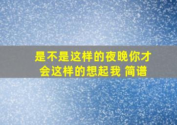 是不是这样的夜晚你才会这样的想起我 简谱